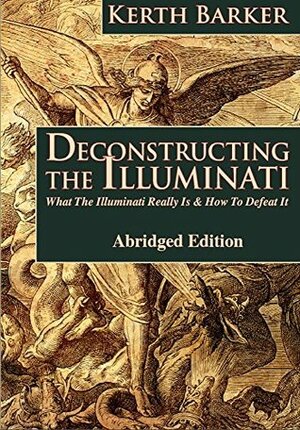 Deconstructing The Illuminati: What The Illuminati Really Is & How to Defeat It - Abridged Edition by Kerth Barker