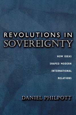 Revolutions in Sovereignty: How Ideas Shaped Modern International Relations by Daniel Philpott