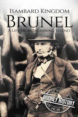 Isambard Kingdom Brunel: A Life From Beginning to End by Hourly History