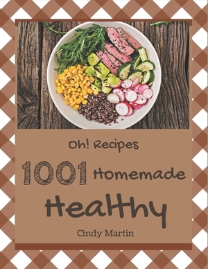 Oh! 1001 Homemade Healthy Recipes: The Best Homemade Healthy Cookbook that Delights Your Taste Buds by Cindy Martin