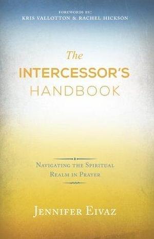 The Intercessor's Handbook by Kris Vallotton, Jennifer Eivaz, Jennifer Eivaz, Rachel Hickson