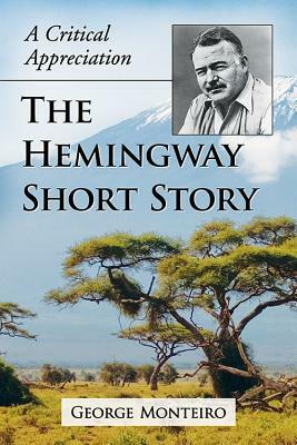 The Hemingway Short Story: A Critical Appreciation by George Monteiro