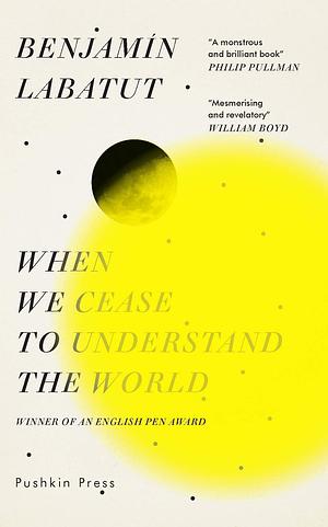 When We Cease to Understand the World by Benjamín Labatut
