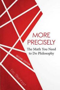 More Precisely: The Math You Need to Do Philosophy - Second Edition by Eric Steinhart