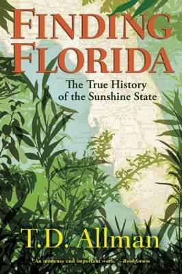 Finding Florida: The True History of the Sunshine State by T. D. Allman