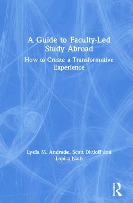 A Guide to Faculty-Led Study Abroad: How to Create a Transformative Experience by Lopita Nath, Scott Dittloff, Lydia M. Andrade