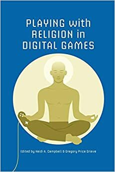 Playing with Religion in Digital Games by Heidi A. Campbell, Gregory Price Grieve