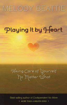 Playing It by Heart: Taking Care of Yourself No Matter What by Melody Beattie