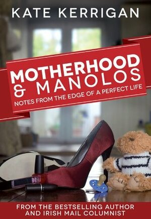 Motherhood & Manolos: Notes From the Edge of a Perfect Life by Kate Kerrigan