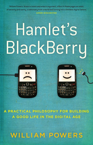 Hamlet's BlackBerry: a practical philosophy for building a good life in the digital age by William Powers