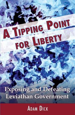 A Tipping Point for Liberty: Exposing and Defeating Leviathan Government by Adam Dick