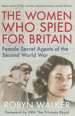 The Women Who Spied for Britain: Female Secret Agents of the Second World War by Robyn Walker