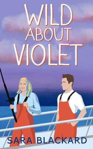 Wild about Violet: A Sweet Adventurous Romantic Comedy by Sara Blackard