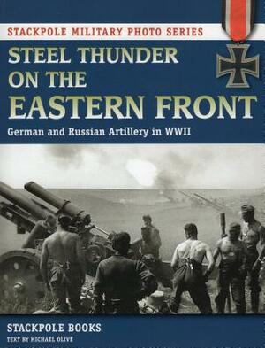 Steel Thunder on the Eastern Front: German and Russian Artillery in WWII by Stackpole Books, Michael Olive