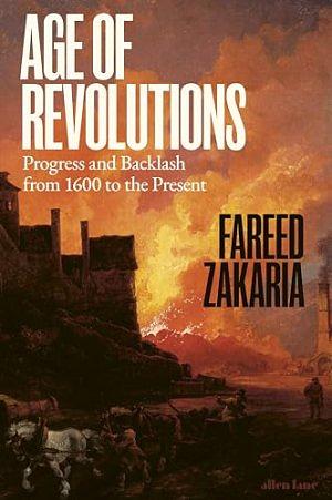 Age of Revolutions: Progress and Backlash from 1600 to the Present by Fareed Zakaria