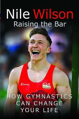 Nile Wilson: Raising the Bar: How Gymnastics Can Change Your Life by Nile Wilson