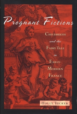 Pregnant Fictions: Childbirth and the Fairy Tale in Early-Modern France by Holly Tucker