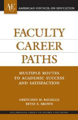 Faculty Career Paths: Multiple Routes to Academic Success and Satisfaction by Gretchen M. Bataille, Betsy E. Brown