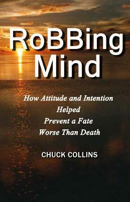 Robbing Mind: How Attitude and Intention Helped Prevent a Fate Worse Than Death by Chuck Collins