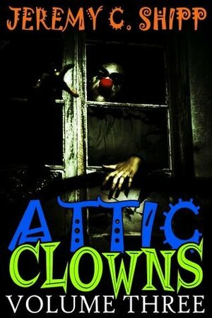 Attic Clowns: Volume Three by Jeremy C. Shipp