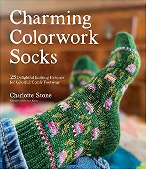 Charming Colorwork Socks: 25 Delightful Knitting Patterns for Colorful, Comfy Footwear by Charlotte Stone