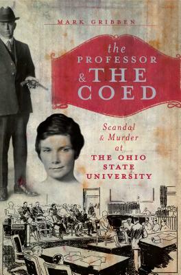 The Professor & the Coed: Scandal & Murder at the Ohio State University by Mark Gribben