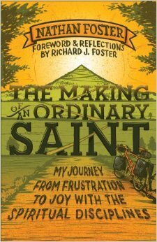 The Making of an Ordinary Saint: My Journey from Frustration to Joy with the Spiritual Disciplines by Nathan Foster, Richard J. Foster