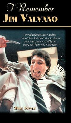 I Remember Jim Valvano: Personal Memories of and Anecdotes to Basketball's Most Exuberant Final Four Coach, as Told by the People and Players by Mike Towle