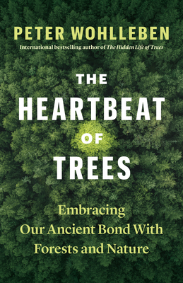 The Heartbeat of Trees: Embracing Our Ancient Bond with Forests and Nature by Peter Wohlleben