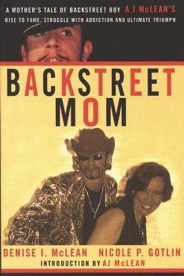 Backstreet Mom: A Mother's Tale of Backstreet Boy Aj McLean's Rise to Fame, Struggle with Addiction and Ultimate Triumph by Denise I. McLean, Nicole P. Gotlin