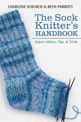 The Sock Knitter's Handbook: Expert Advice, Tips, and Tricks by Charlene Schurch, Beth Parrott