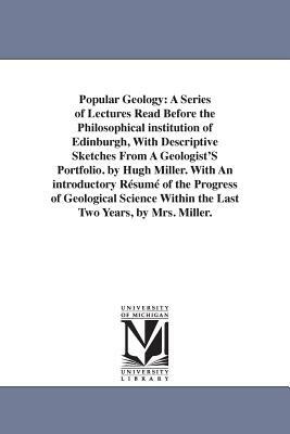 Popular Geology: A Series of Lectures Read Before the Philosophical institution of Edinburgh, With Descriptive Sketches From A Geologis by Hugh Miller