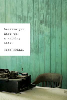 Because You Have to: A Writing Life by Joan Frank