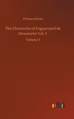 The Chronicles of Enguerrand de Monstrelet Vol. 3: Volume 3 by Thomas Johnes