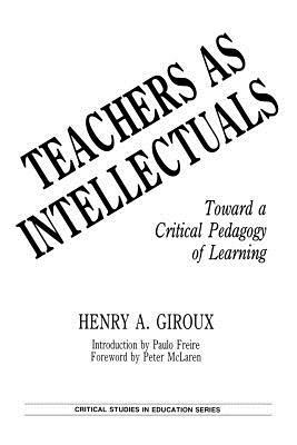 Teachers as Intellectuals: Toward a Critical Pedagogy of Learning by Henry A. Giroux