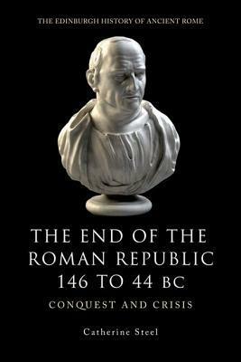 The End of the Roman Republic 146 to 44 BC: Conquest and Crisis by Catherine Steel