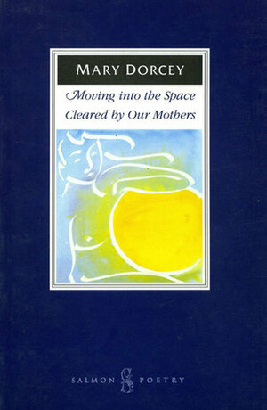 Moving Into The Space Cleared By Our Mothers by Mary Dorcey