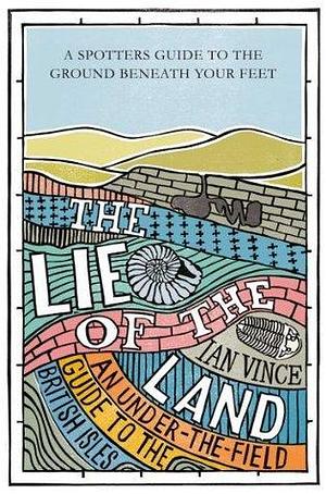 The Lie of the Land: An under-the-field guide to the British Isles by Ian Vince, Ian Vince