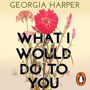 What I Would Do to You by Georgia Harper