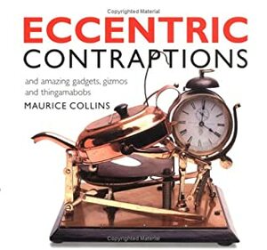 Eccentric Contraptions: And Amazing Gadgets, Gizmos and Thingamabobs by Ian Kearey, Maurice Collins