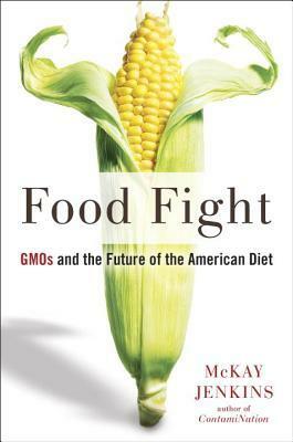 Food Fight: GMOs and the Future of the American Diet by McKay Jenkins