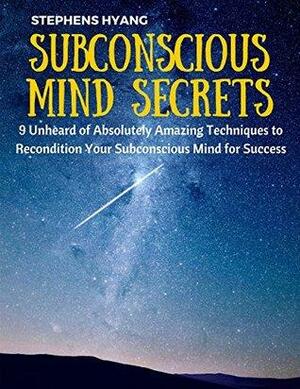 Subconscious Mind Secrets: 9 Unheard of Absolutely Amazing Techniques to Recondition Your Subconscious Mind for Success by Stephens Hyang