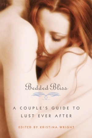 Bedded Bliss: A Couple's Guide to Lust Ever After by Kristina Wright