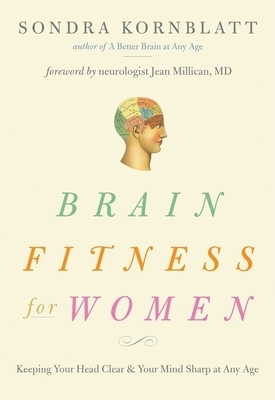 Brain Fitness for Women: Keeping Your Head Clear & Your Mind Sharp at Any Age by Sondra Kornblatt