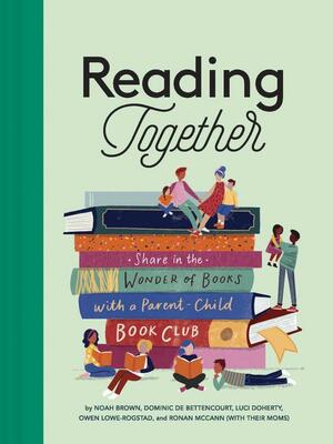 Reading Together: Share in the Wonder of Books with a Parent-Child Book Club by Luci Doherty, Dominic de Bettencourt, Owen Lowe-Rogstad, Noah Brown, Ronan McCann