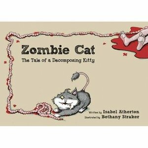 Zombie Cat: The Tale of a Decomposing Kitty by Isabel Atherton, Bethany Straker