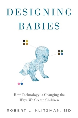 Designing Babies: How Technology Is Changing the Ways We Create Children by Robert Klitzman