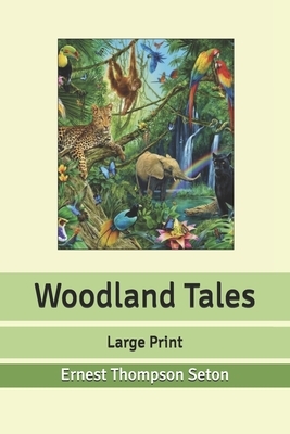 Woodland Tales: Large Print by Ernest Thompson Seton