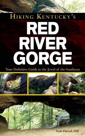 Hiking Kentucky's Red River Gorge: Your Definitive Guide to the Jewel of the Southeast by Sean Patrick Hill