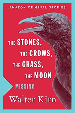 The Stones, the Crows, the Grass, the Moon by Walter Kirn